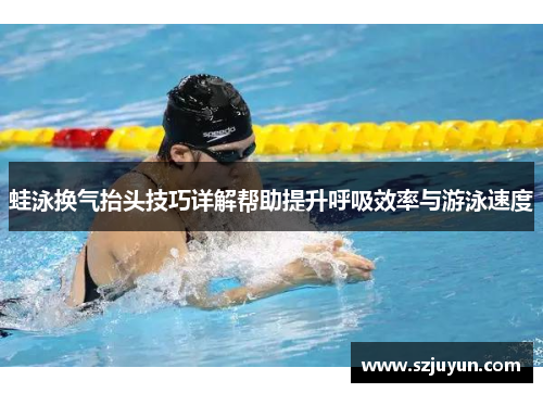 蛙泳换气抬头技巧详解帮助提升呼吸效率与游泳速度